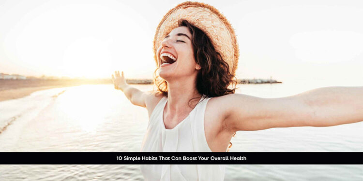 10 Simple Habits That Can Boost Your Overall Health