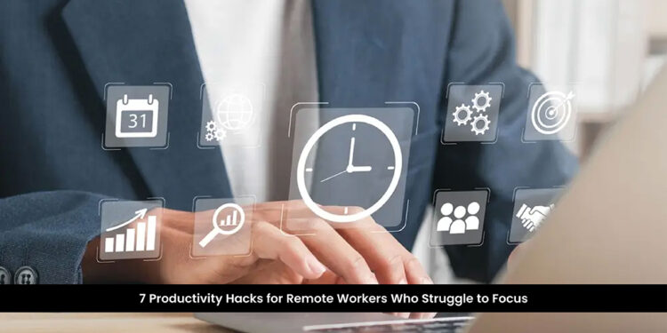 7 Productivity Hacks for Remote Workers Who Struggle to Focus